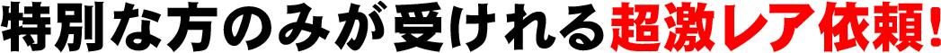 特別な方のみが受けられる超激レア依頼!