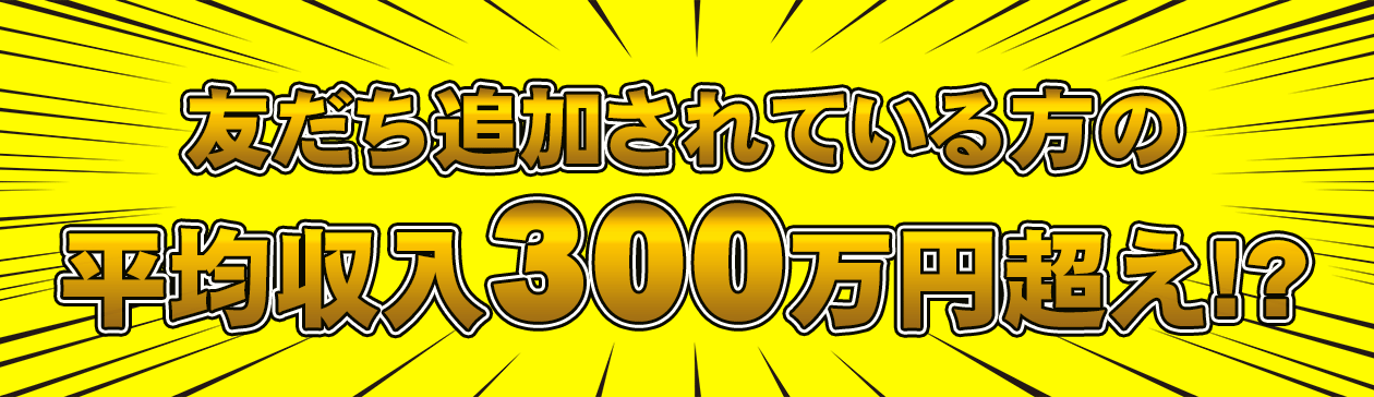 友達追加されている方の平均収入300万円超え!?